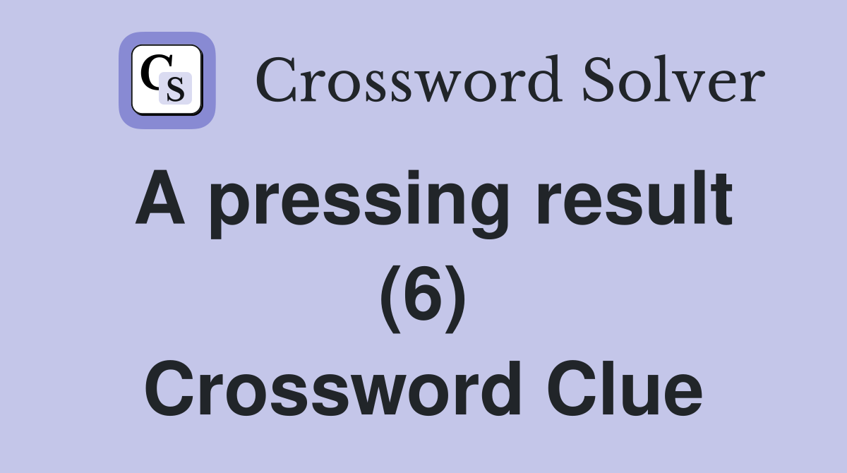 A pressing result (6) Crossword Clue