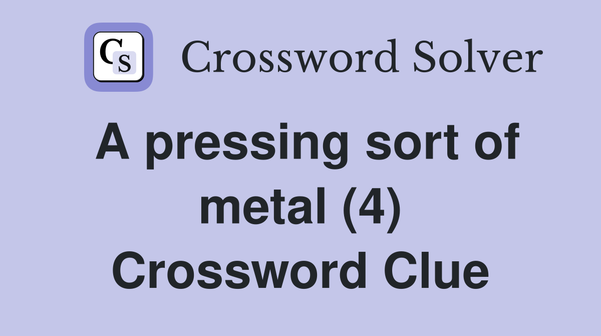 A pressing sort of metal (4) Crossword Clue