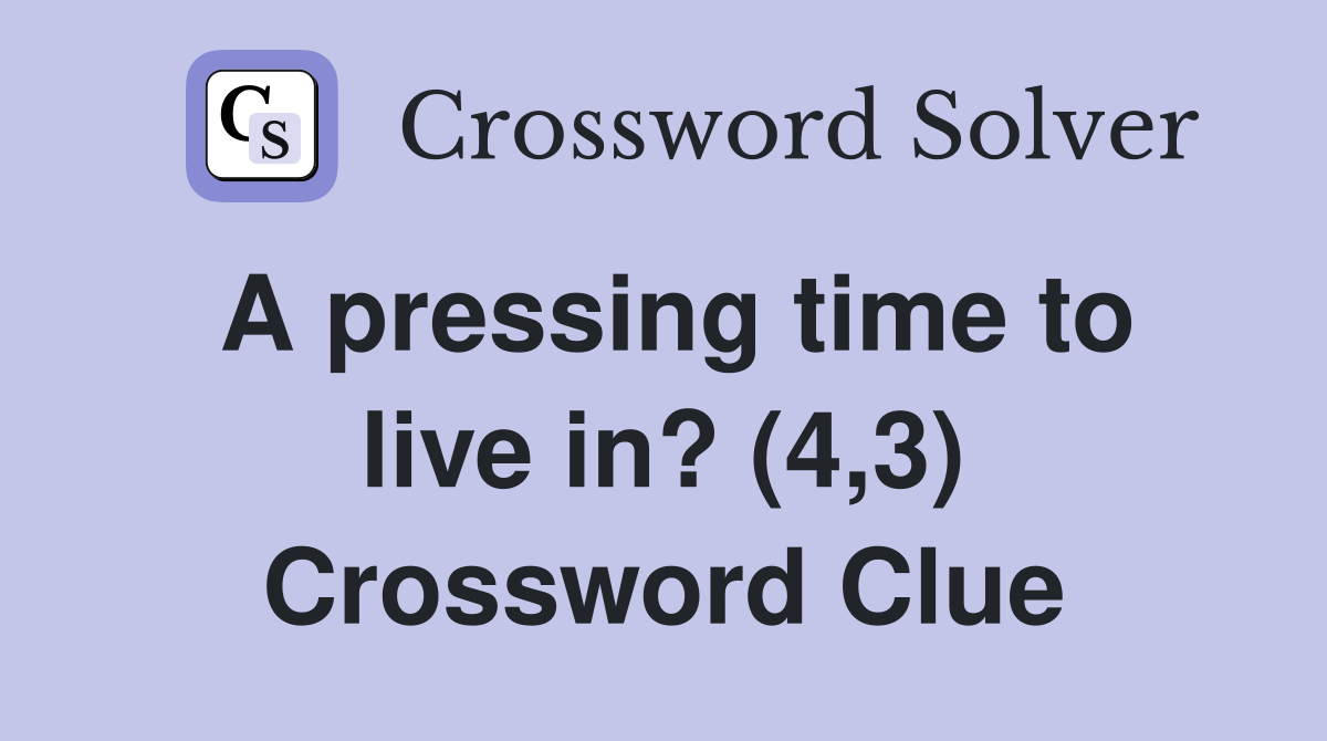 A pressing time to live in? (4,3) Crossword Clue