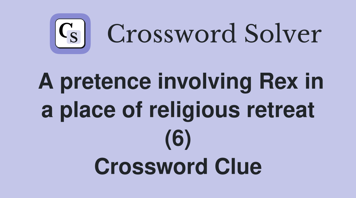 A pretence involving Rex in a place of religious retreat (6) Crossword Clue