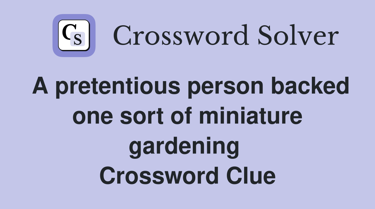 A pretentious person backed one sort of miniature gardening  Crossword Clue