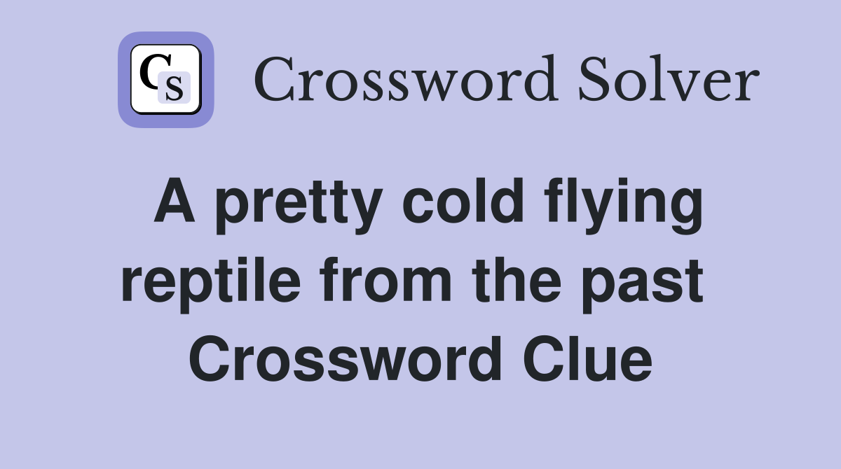 A pretty cold flying reptile from the past  Crossword Clue