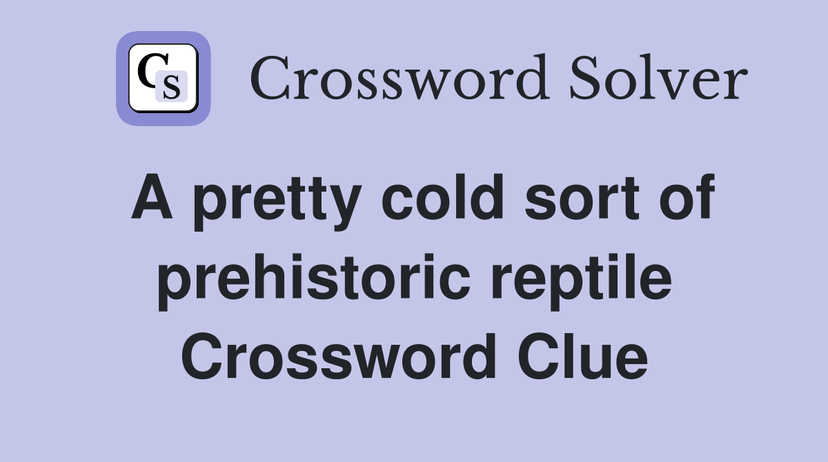 A pretty cold sort of prehistoric reptile Crossword Clue