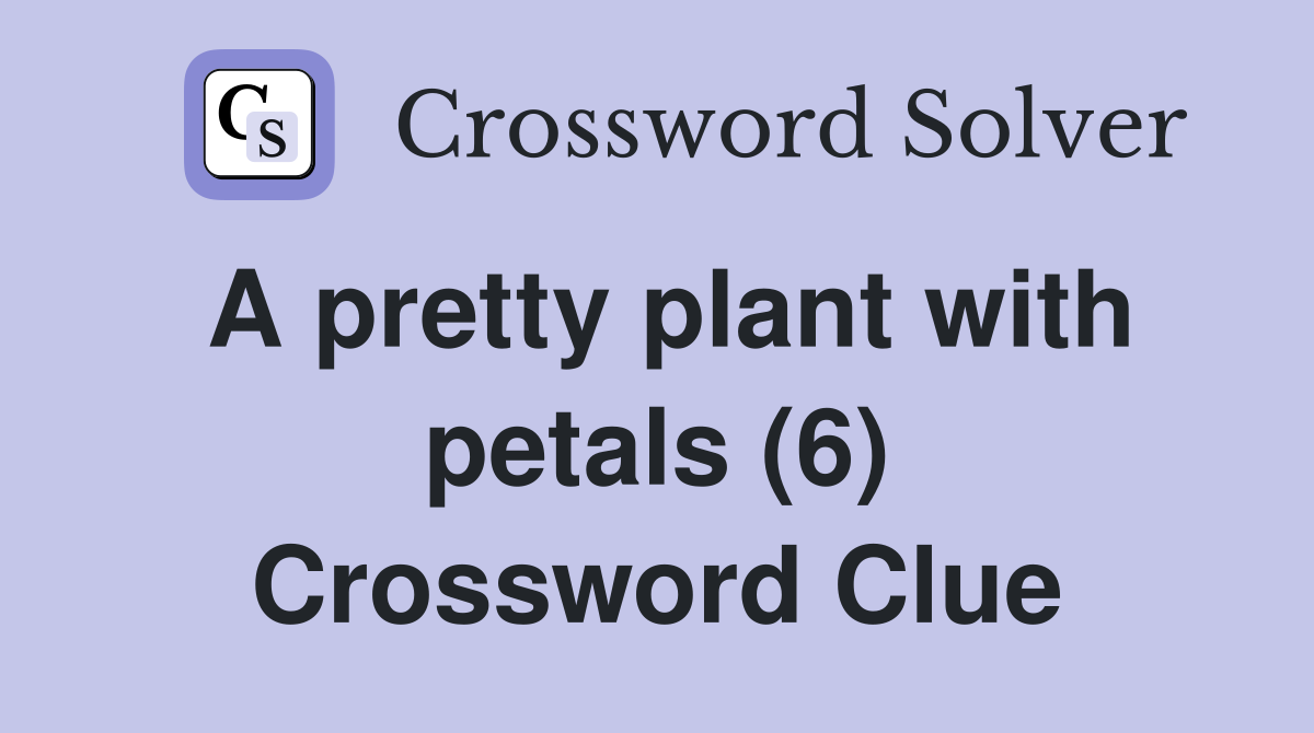 A pretty plant with petals (6) Crossword Clue
