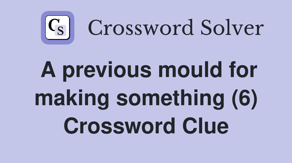 A previous mould for making something (6) Crossword Clue