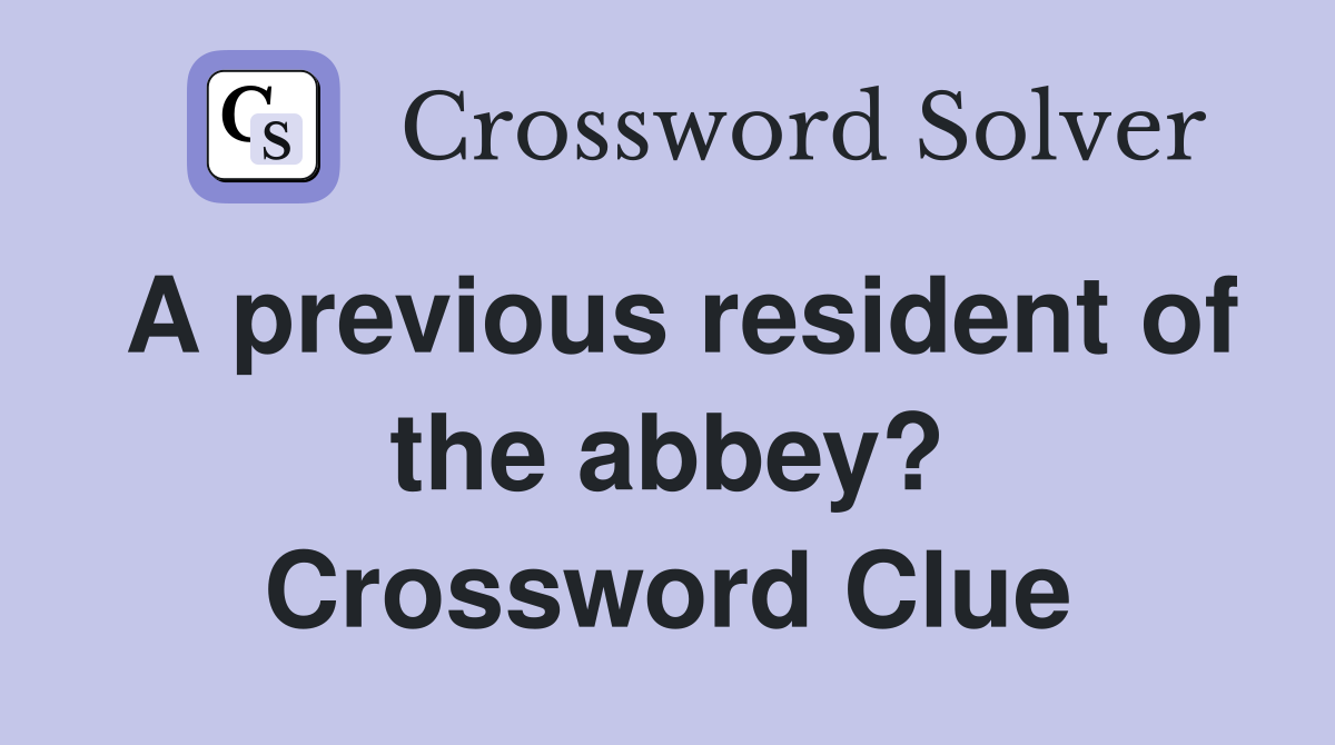 A previous resident of the abbey? Crossword Clue