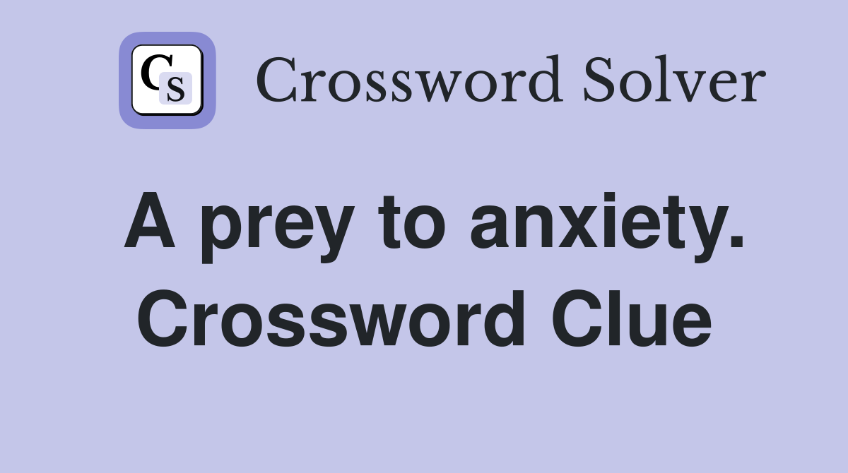 A prey to anxiety. Crossword Clue