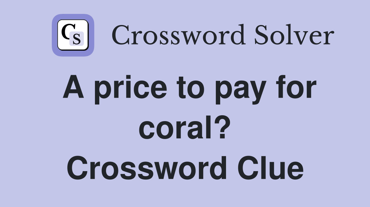 A price to pay for coral? Crossword Clue