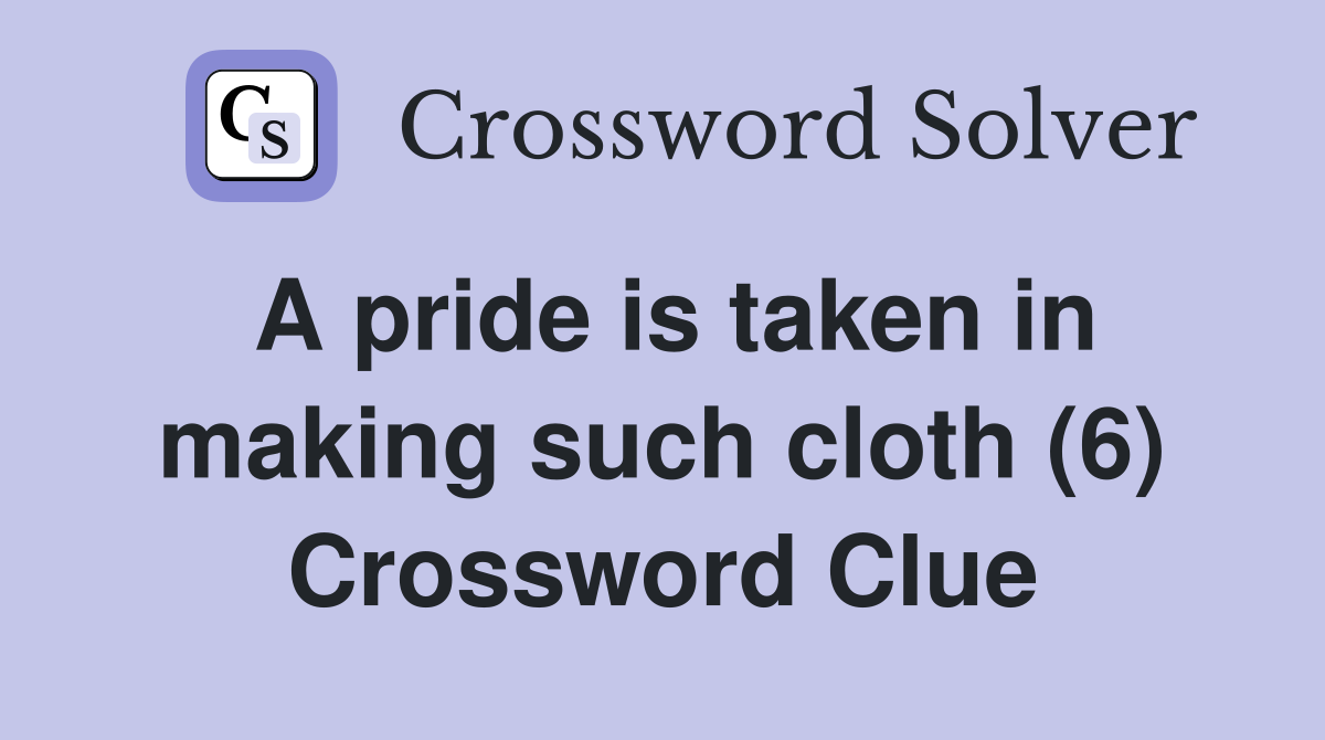 A pride is taken in making such cloth (6) Crossword Clue