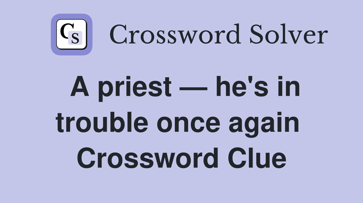 A priest — he's in trouble once again  Crossword Clue