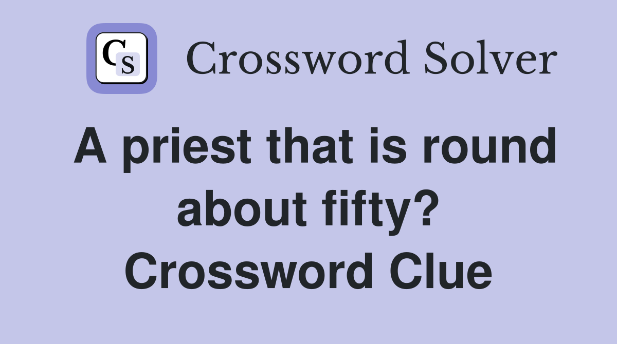 A priest that is round about fifty? Crossword Clue