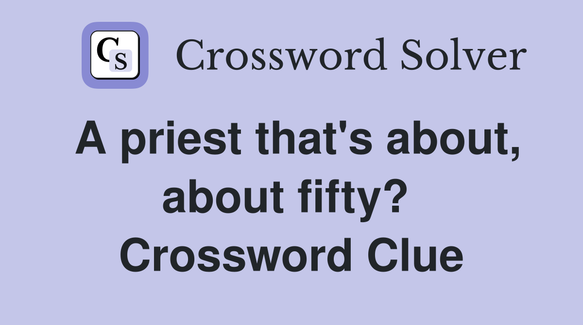 A priest that's about, about fifty?  Crossword Clue