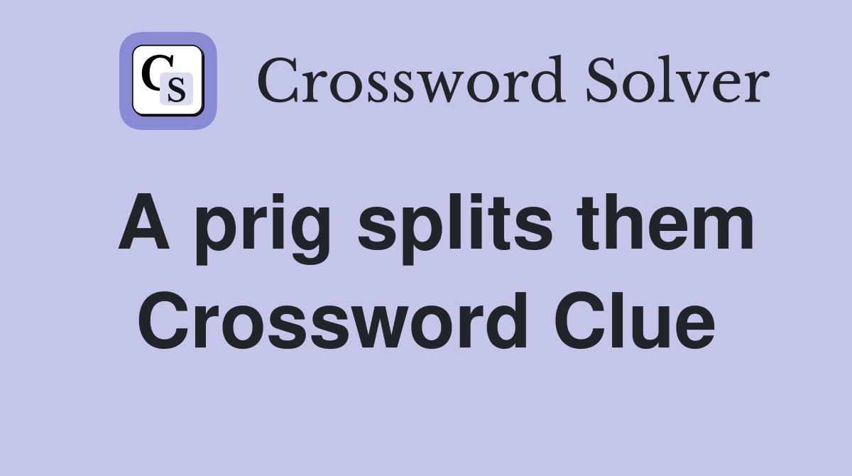 A prig splits them Crossword Clue
