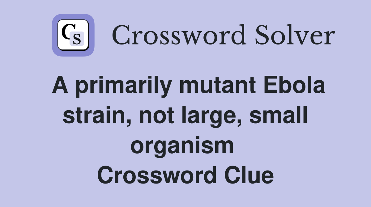 A primarily mutant Ebola strain, not large, small organism  Crossword Clue