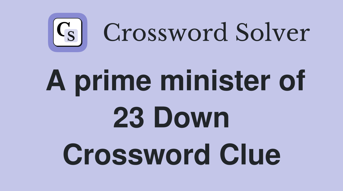 A prime minister of 23 Down Crossword Clue