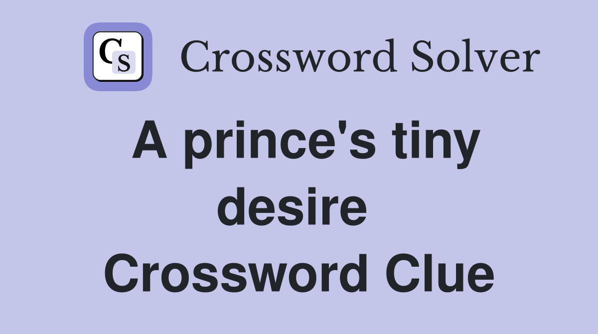 A prince's tiny desire  Crossword Clue