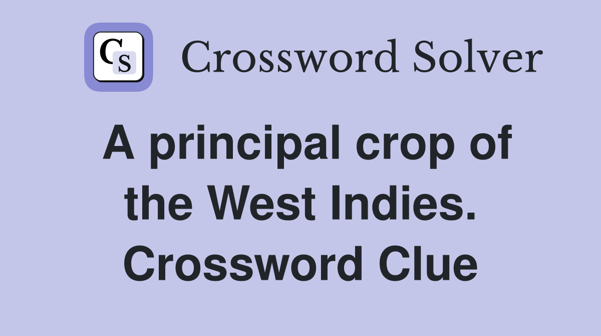 A principal crop of the West Indies. Crossword Clue