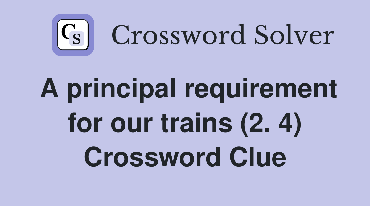 A principal requirement for our trains (2. 4) Crossword Clue