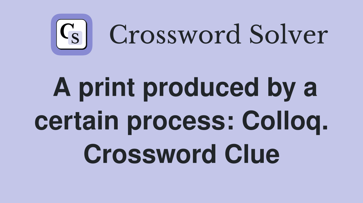 A print produced by a certain process: Colloq. Crossword Clue