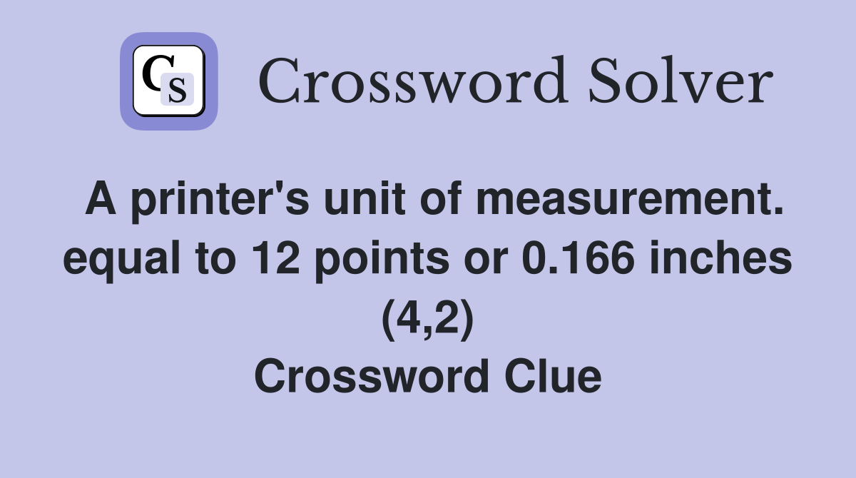 A printer's unit of measurement. equal to 12 points or 0.166 inches (4,2) Crossword Clue