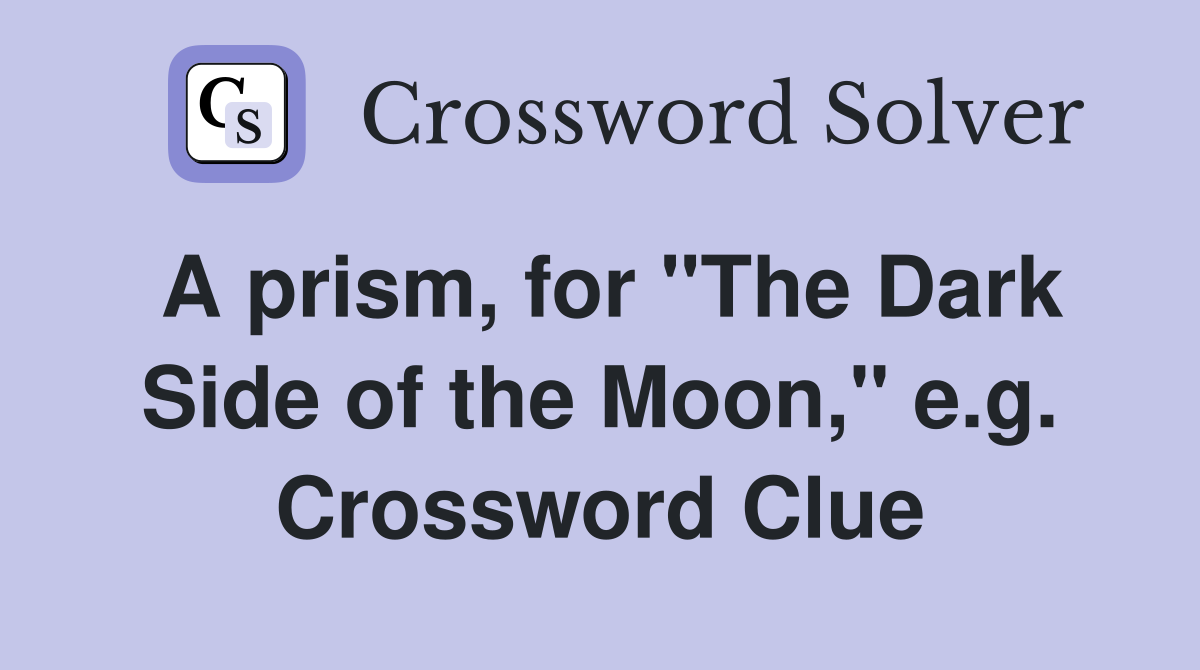 A prism, for "The Dark Side of the Moon," e.g. Crossword Clue