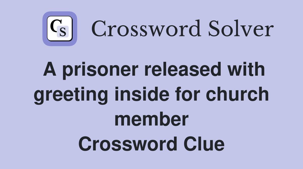 A prisoner released with greeting inside for church member Crossword Clue