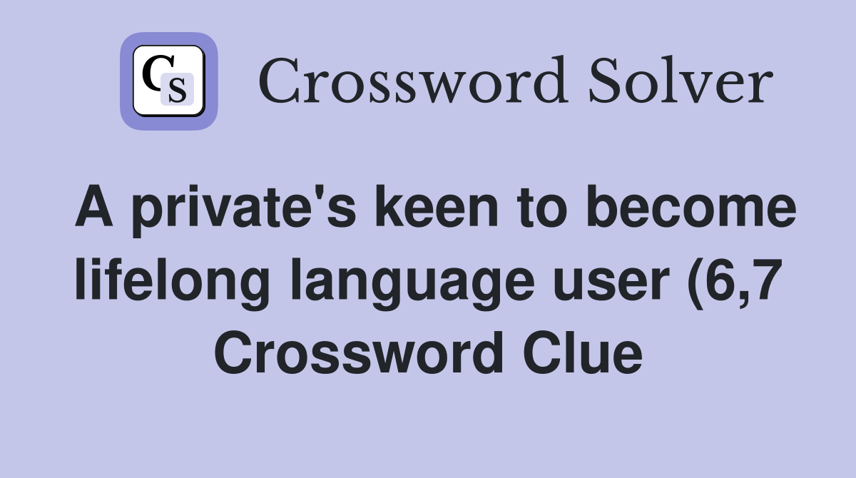 A private #39 s keen to become lifelong language user (6 7) Crossword A private #39 s keen to become lifelong language user (6 7) Crossword