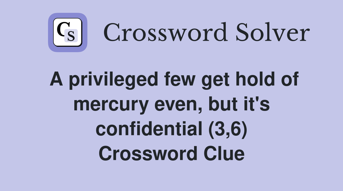 A privileged few get hold of mercury even, but it's confidential (3,6) Crossword Clue