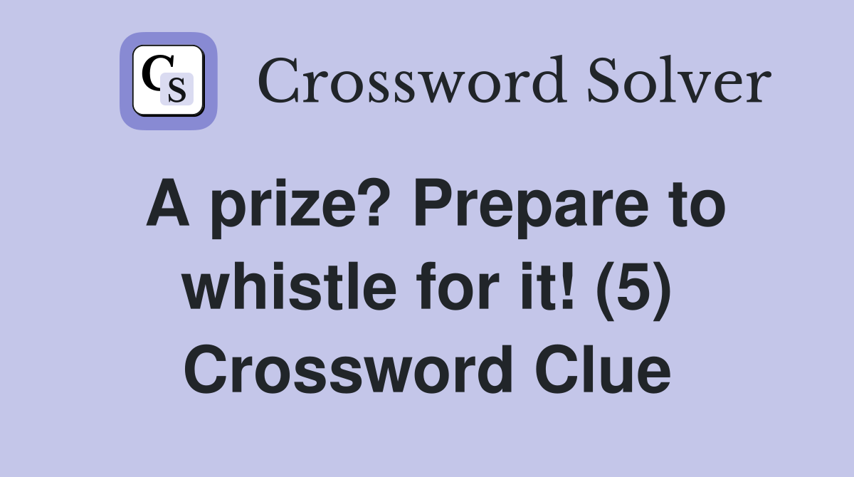 A prize? Prepare to whistle for it! (5) Crossword Clue