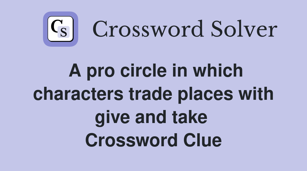 A pro circle in which characters trade places with give and take  Crossword Clue