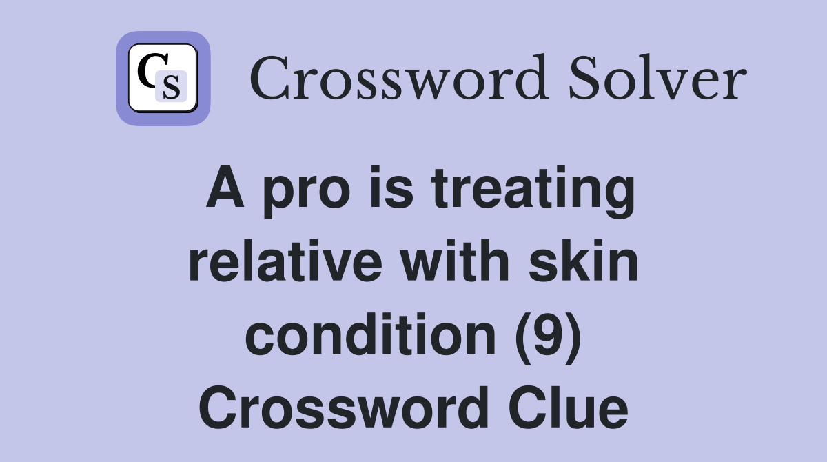 A pro is treating relative with skin condition (9) Crossword Clue