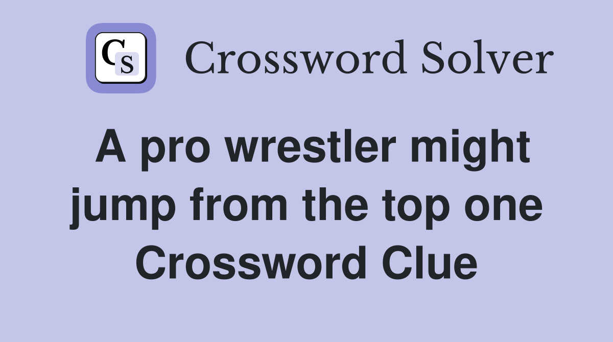 A pro wrestler might jump from the top one Crossword Clue