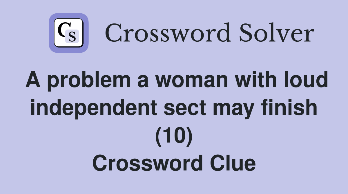 A problem a woman with loud independent sect may finish (10) Crossword Clue