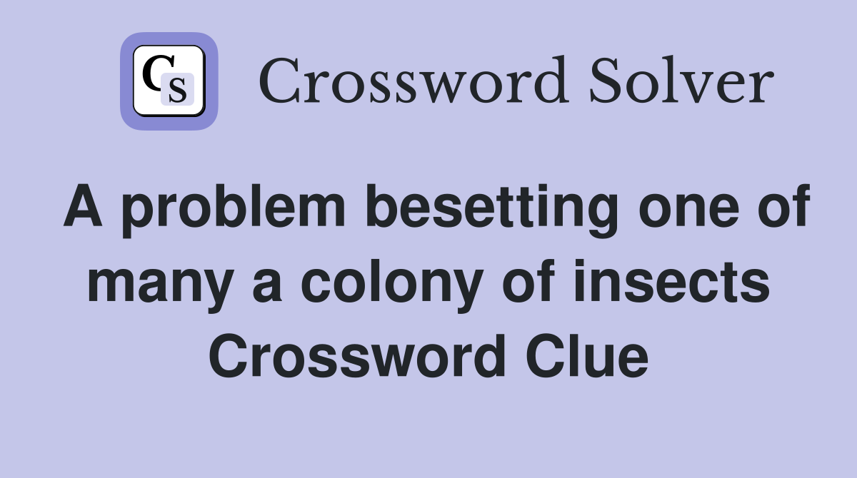 A problem besetting one of many a colony of insects Crossword Clue