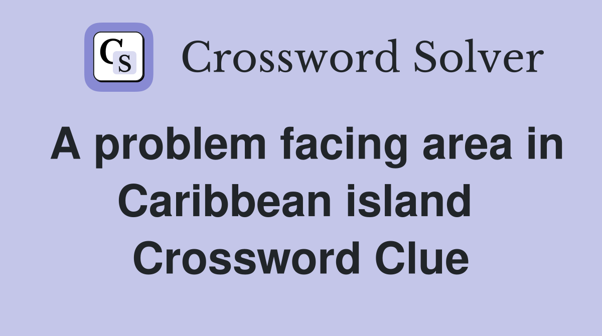 A problem facing area in Caribbean island  Crossword Clue
