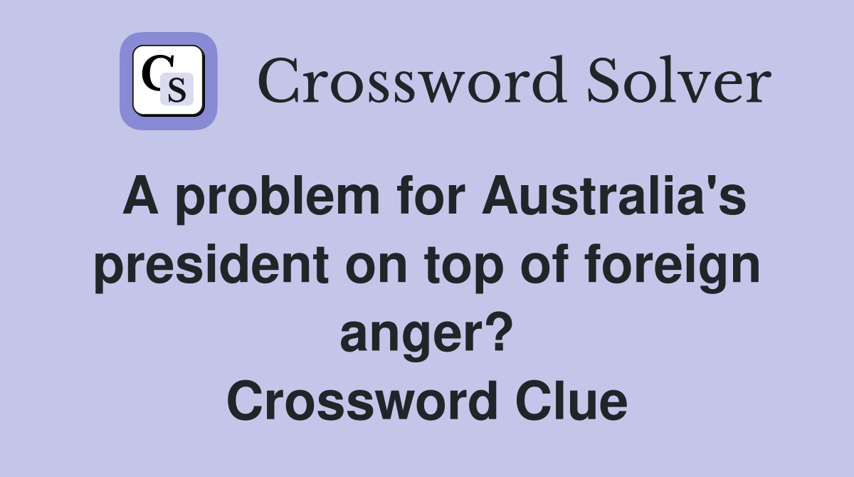A problem for Australia's president on top of foreign anger? Crossword Clue