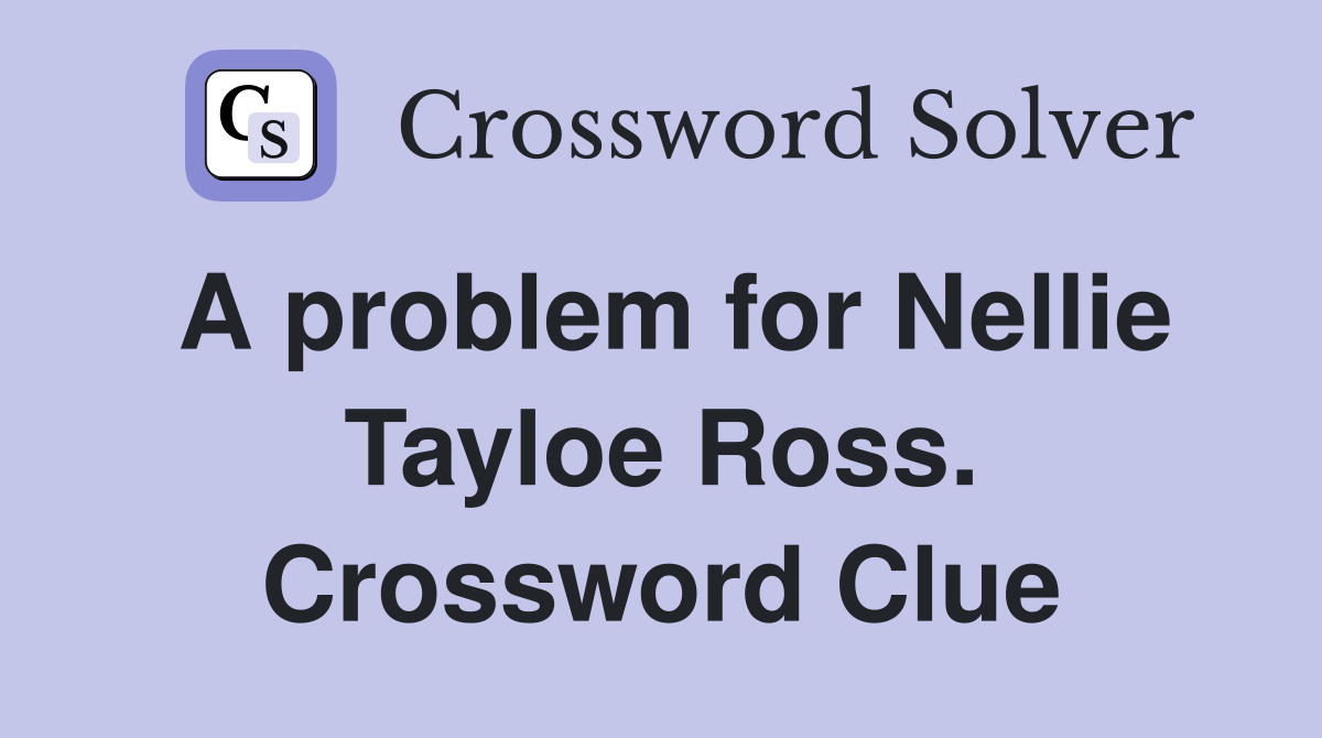 A problem for Nellie Tayloe Ross. Crossword Clue
