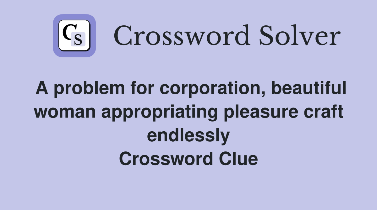 A problem for corporation, beautiful woman appropriating pleasure craft endlessly Crossword Clue
