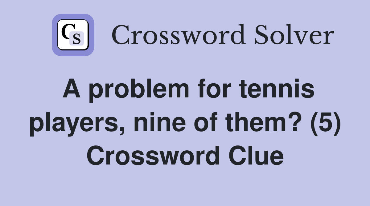 A problem for tennis players, nine of them? (5) Crossword Clue