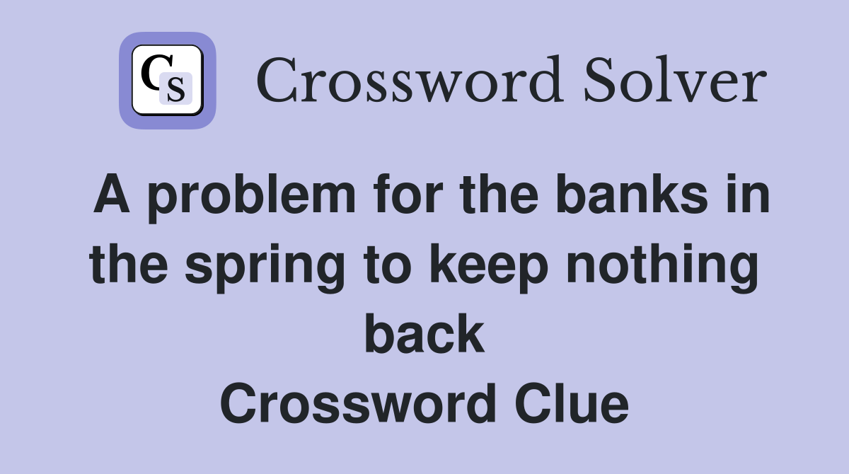 A problem for the banks in the spring to keep nothing back Crossword Clue