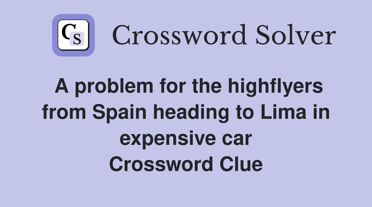 A problem for the highflyers from Spain heading to Lima in expensive car Crossword Clue