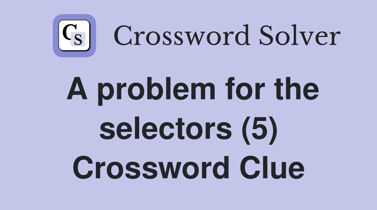 A problem for the selectors (5) Crossword Clue