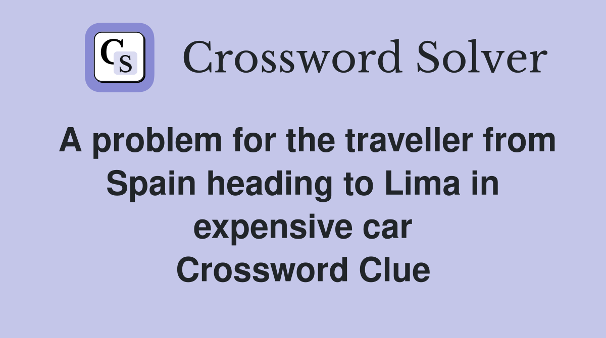 A problem for the traveller from Spain heading to Lima in expensive car Crossword Clue