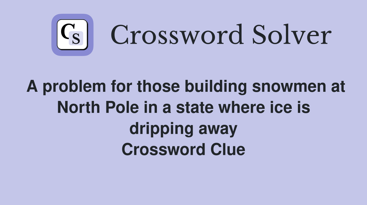 A problem for those building snowmen at North Pole in a state where ice is dripping away Crossword Clue