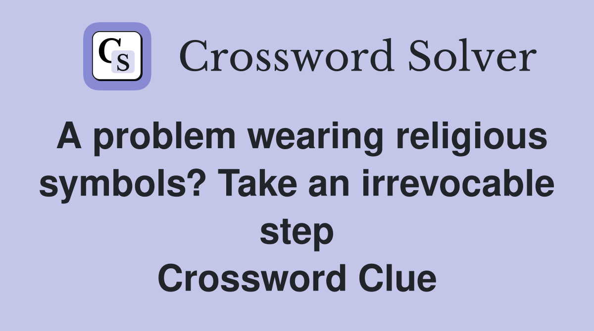 A problem wearing religious symbols? Take an irrevocable step Crossword Clue