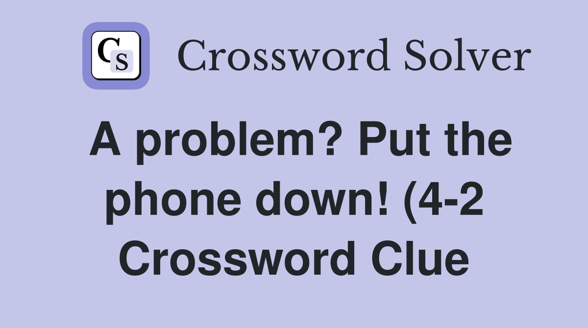 A problem? Put the phone down (4 2) Crossword Clue Answers A problem? Put the phone down (4 2) Crossword Clue Answers
