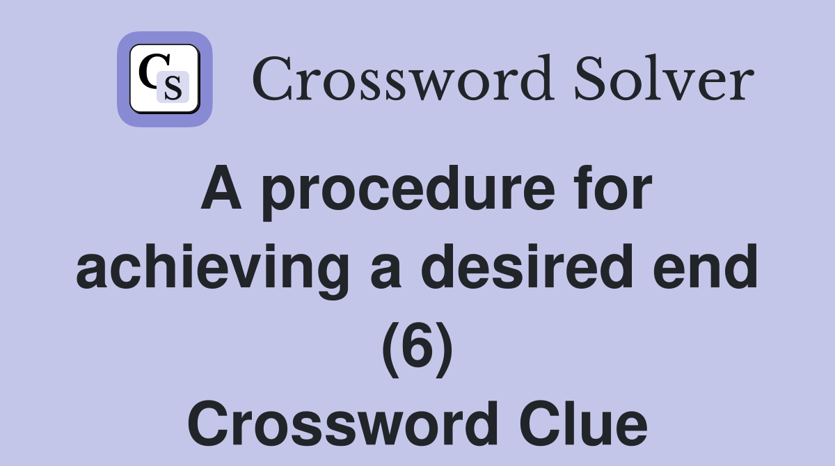 A procedure for achieving a desired end (6) Crossword Clue