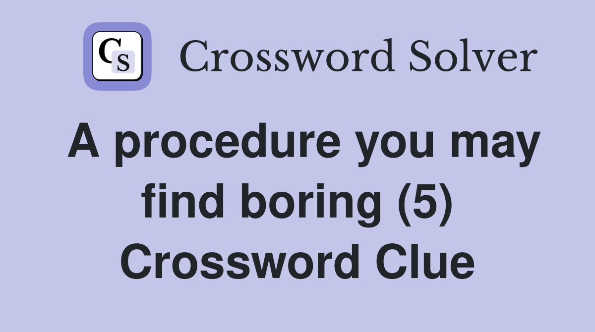 A procedure you may find boring (5) Crossword Clue