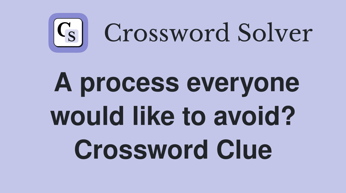 A process everyone would like to avoid? Crossword Clue