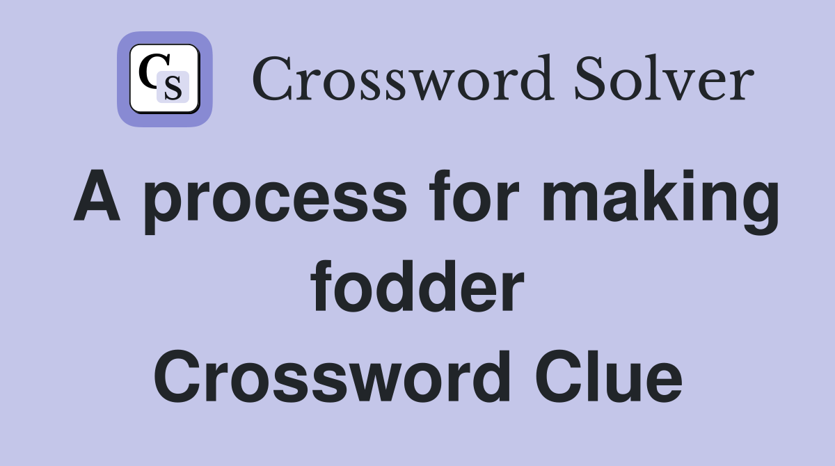 A process for making fodder Crossword Clue